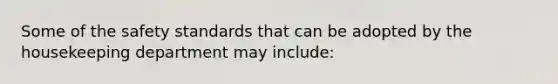 Some of the safety standards that can be adopted by the housekeeping department may include: