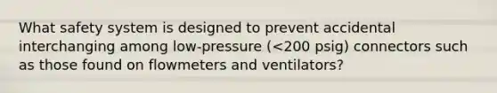 What safety system is designed to prevent accidental interchanging among low-pressure (<200 psig) connectors such as those found on flowmeters and ventilators?