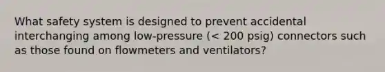 What safety system is designed to prevent accidental interchanging among low-pressure (< 200 psig) connectors such as those found on flowmeters and ventilators?