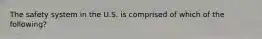 The safety system in the U.S. is comprised of which of the following?