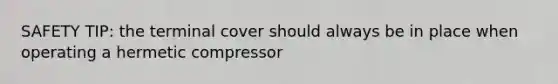 SAFETY TIP: the terminal cover should always be in place when operating a hermetic compressor