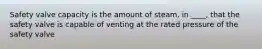 Safety valve capacity is the amount of steam, in ____, that the safety valve is capable of venting at the rated pressure of the safety valve
