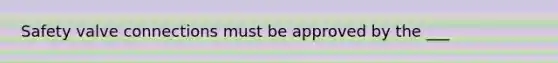 Safety valve connections must be approved by the ___