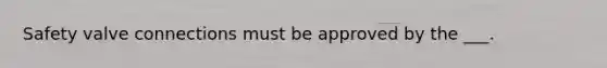 Safety valve connections must be approved by the ___.