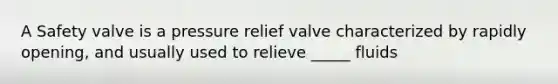 A Safety valve is a pressure relief valve characterized by rapidly opening, and usually used to relieve _____ fluids