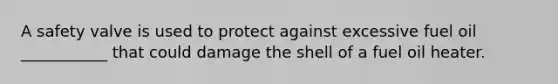 A safety valve is used to protect against excessive fuel oil ___________ that could damage the shell of a fuel oil heater.