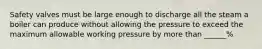 Safety valves must be large enough to discharge all the steam a boiler can produce without allowing the pressure to exceed the maximum allowable working pressure by more than ______%