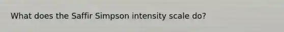 What does the Saffir Simpson intensity scale do?