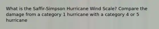 What is the Saffir-Simpson Hurricane Wind Scale? Compare the damage from a category 1 hurricane with a category 4 or 5 hurricane