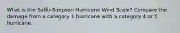 What is the Saffir-Simpson Hurricane Wind Scale? Compare the damage from a category 1 hurricane with a category 4 or 5 hurricane.