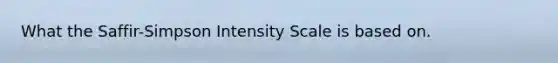 What the Saffir-Simpson Intensity Scale is based on.