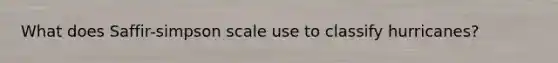 What does Saffir-simpson scale use to classify hurricanes?
