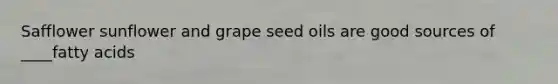 Safflower sunflower and grape seed oils are good sources of ____fatty acids