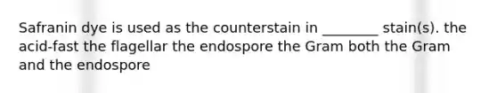 Safranin dye is used as the counterstain in ________ stain(s). the acid-fast the flagellar the endospore the Gram both the Gram and the endospore