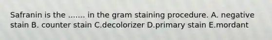 Safranin is the ....... in the gram staining procedure. A. negative stain B. counter stain C.decolorizer D.primary stain E.mordant