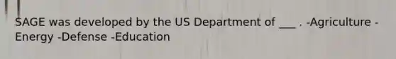 SAGE was developed by the US Department of ___ . -Agriculture -Energy -Defense -Education