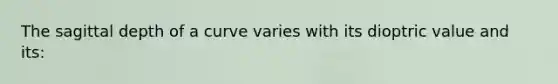 The sagittal depth of a curve varies with its dioptric value and its: