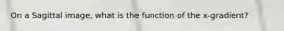 On a Sagittal image, what is the function of the x-gradient?