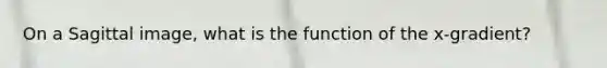 On a Sagittal image, what is the function of the x-gradient?