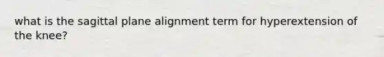 what is the sagittal plane alignment term for hyperextension of the knee?