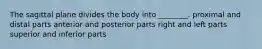 The sagittal plane divides the body into ________. proximal and distal parts anterior and posterior parts right and left parts superior and inferior parts