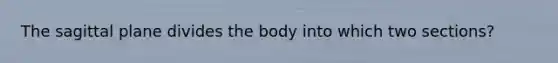 The sagittal plane divides the body into which two sections?