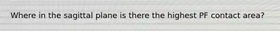 Where in the sagittal plane is there the highest PF contact area?