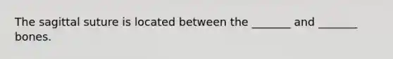 The sagittal suture is located between the _______ and _______ bones.