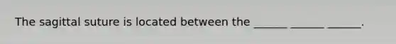 The sagittal suture is located between the ______ ______ ______.