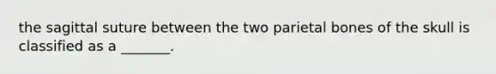 the sagittal suture between the two parietal bones of the skull is classified as a _______.