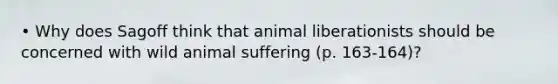 • Why does Sagoff think that animal liberationists should be concerned with wild animal suffering (p. 163-164)?