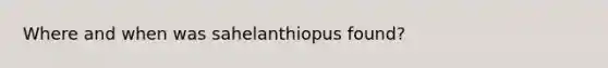 Where and when was sahelanthiopus found?