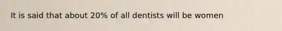 It is said that about 20% of all dentists will be women