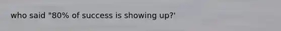 who said "80% of success is showing up?'