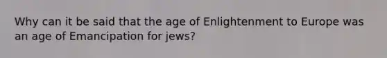 Why can it be said that the age of Enlightenment to Europe was an age of Emancipation for jews?