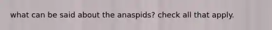 what can be said about the anaspids? check all that apply.