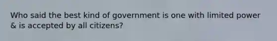 Who said the best kind of government is one with limited power & is accepted by all citizens?