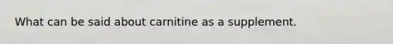 What can be said about carnitine as a supplement.