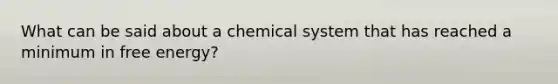 What can be said about a chemical system that has reached a minimum in free energy?