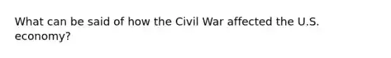 What can be said of how the Civil War affected the U.S. economy?