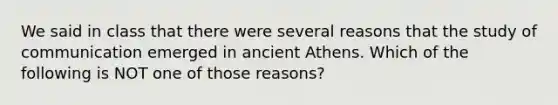 We said in class that there were several reasons that the study of communication emerged in ancient Athens. Which of the following is NOT one of those reasons?