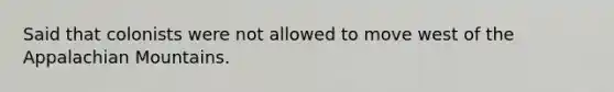 Said that colonists were not allowed to move west of the Appalachian Mountains.