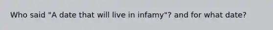 Who said "A date that will live in infamy"? and for what date?