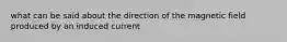 what can be said about the direction of the magnetic field produced by an induced current