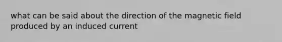 what can be said about the direction of the magnetic field produced by an induced current