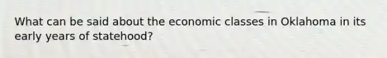 What can be said about the economic classes in Oklahoma in its early years of statehood?