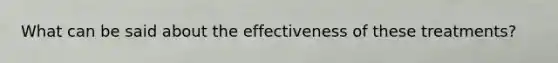 What can be said about the effectiveness of these treatments?