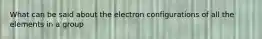 What can be said about the electron configurations of all the elements in a group