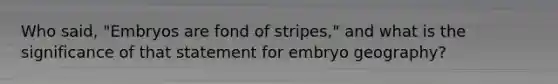 Who said, "Embryos are fond of stripes," and what is the significance of that statement for embryo geography?