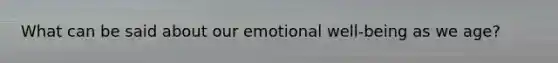 What can be said about our emotional well-being as we age?